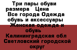 Три пары обуви 36 размера › Цена ­ 2 000 - Все города Одежда, обувь и аксессуары » Женская одежда и обувь   . Калининградская обл.,Светловский городской округ 